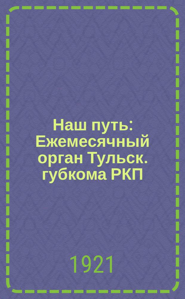 Наш путь : Ежемесячный орган Тульск. губкома РКП (большевиков)