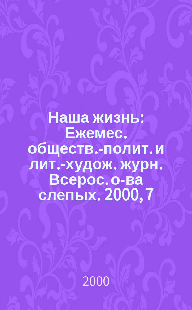 Наша жизнь : Ежемес. обществ.-полит. и лит.-худож. журн. Всерос. о-ва слепых. 2000, 7
