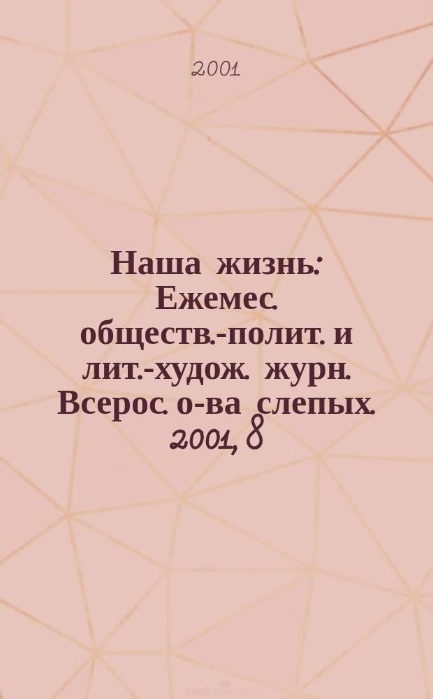 Наша жизнь : Ежемес. обществ.-полит. и лит.-худож. журн. Всерос. о-ва слепых. 2001, 8