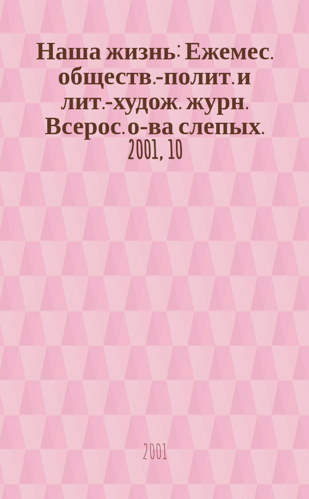 Наша жизнь : Ежемес. обществ.-полит. и лит.-худож. журн. Всерос. о-ва слепых. 2001, 10