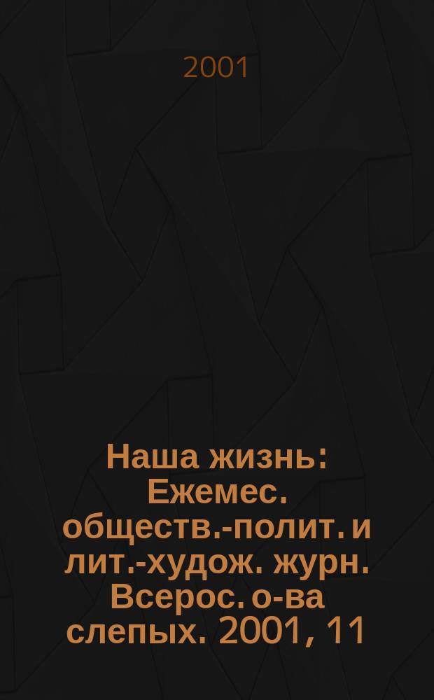 Наша жизнь : Ежемес. обществ.-полит. и лит.-худож. журн. Всерос. о-ва слепых. 2001, 11