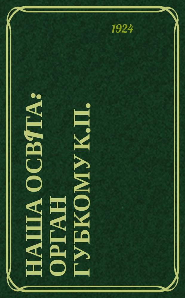 Наша освiта : Орган губкому К.П.(б)У, Губвiддiлу наросвiти та Спiлки робiтос