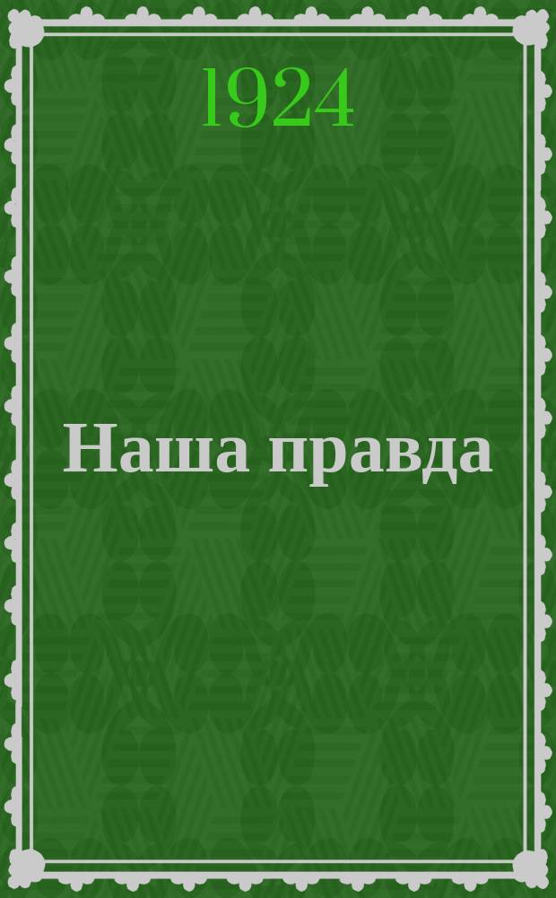 Наша правда : Видав. Комунiстична партiя Захiдної України