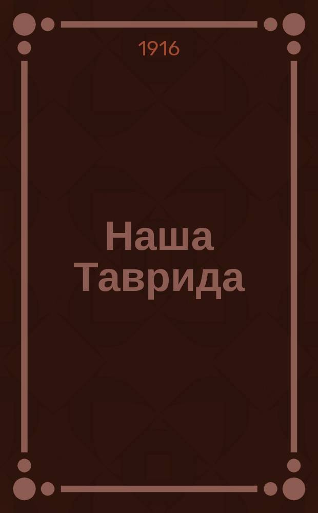 Наша Таврида : Общедоступ., культ.-обществ., независимый, внепартийный журнал, ставящий непосредственной задачей служить всенародному долгу обороны родины, развитию образования, просвещения и самодеятельности в народе