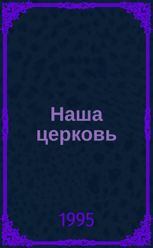 Наша церковь = Unsere Kirche : Журн. для евангел.-лютеран. общин в России : Орган Евангел.-лютеран. церкви России