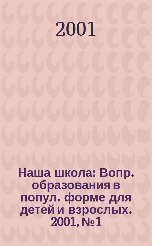 Наша школа : Вопр. образования в попул. форме для детей и взрослых. 2001, №1/2