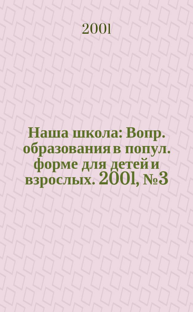 Наша школа : Вопр. образования в попул. форме для детей и взрослых. 2001, №3(21)