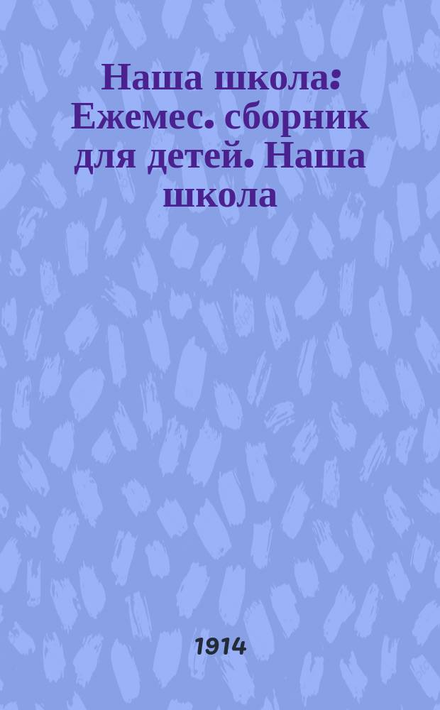 Наша школа : Ежемес. сборник для детей. Наша школа