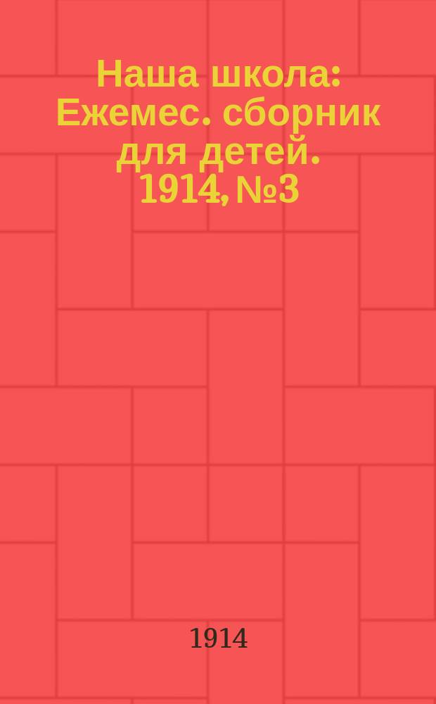 Наша школа : Ежемес. сборник для детей. 1914, №3