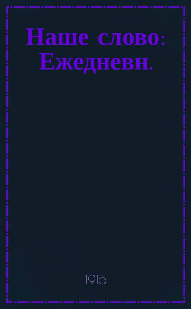 Наше слово : Ежедневн. (кроме понедельника) обществ. и полит. газета меньшевиков-интернационалистов