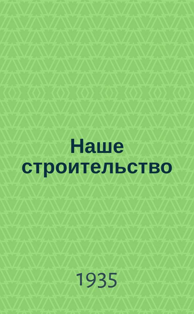 Наше строительство : Бюллетень Комиссии по строительству при СТО и Строительной комиссии при ЭКОСО РСФСР. Г.7 1935, №24