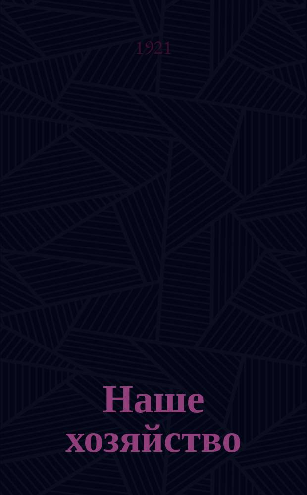 Наше хозяйство : Ежемес. орган Владимирского губ. испол. ком. и губ. экон. совещания