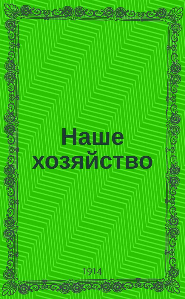 Наше хозяйство : Еженед. журн., издаваемый при Елецком с.-х. о-ве, посвящ. вопросам сельск. хоз., земск. и гор. самоуправлений, кооперации, кустарно-ремесл. пром. и с.-х. производств. Г.4 1914, №11