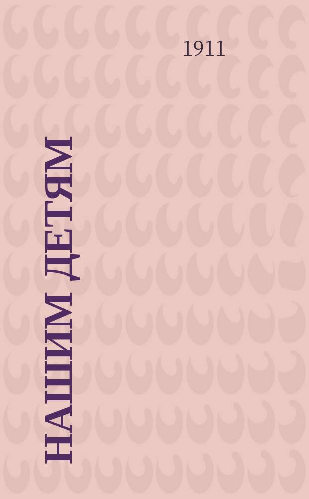 Нашим детям : Еженед. журн. для детей младшего возраста. Г.2 1911, №3(55)