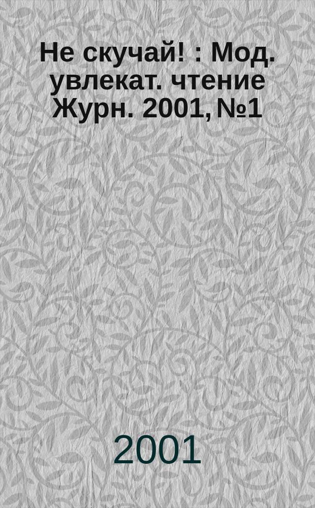 Не скучай ! : Мод. увлекат. чтение Журн. 2001, №1