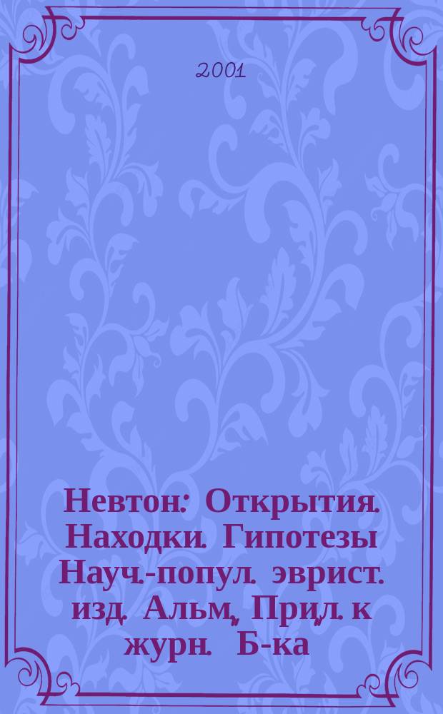 Невтон : Открытия. Находки. Гипотезы Науч.-попул. эврист. изд. Альм. Прил. к журн. "Б-ка". 2001, 1