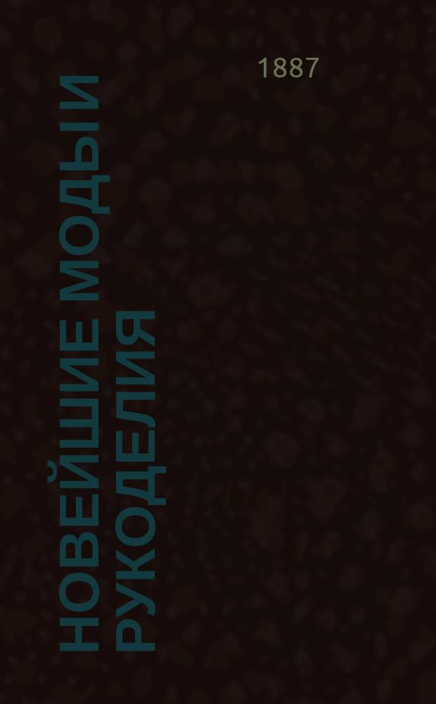 Новейшие моды и рукоделия : Беспл. прил. к журн. "Родина"