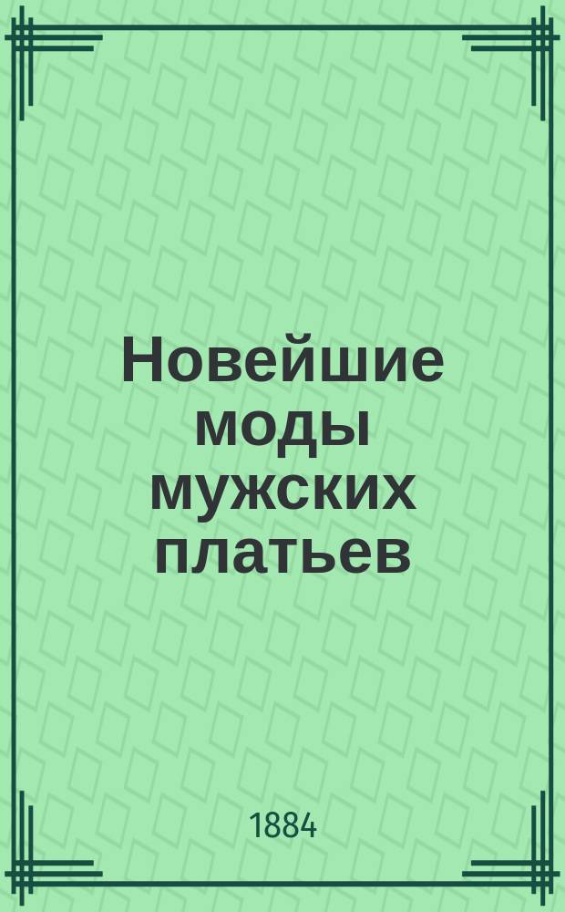Новейшие моды мужских платьев : Журн. новейших парижских костюмов