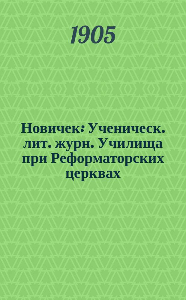 Новичек : Ученическ. лит. журн. Училища при Реформаторских церквах