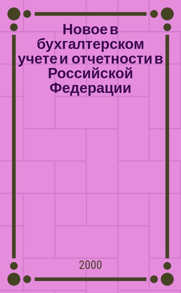Новое в бухгалтерском учете и отчетности в Российской Федерации : Сб. нормат. документов. С коммент. 2000, Вып.3(101)