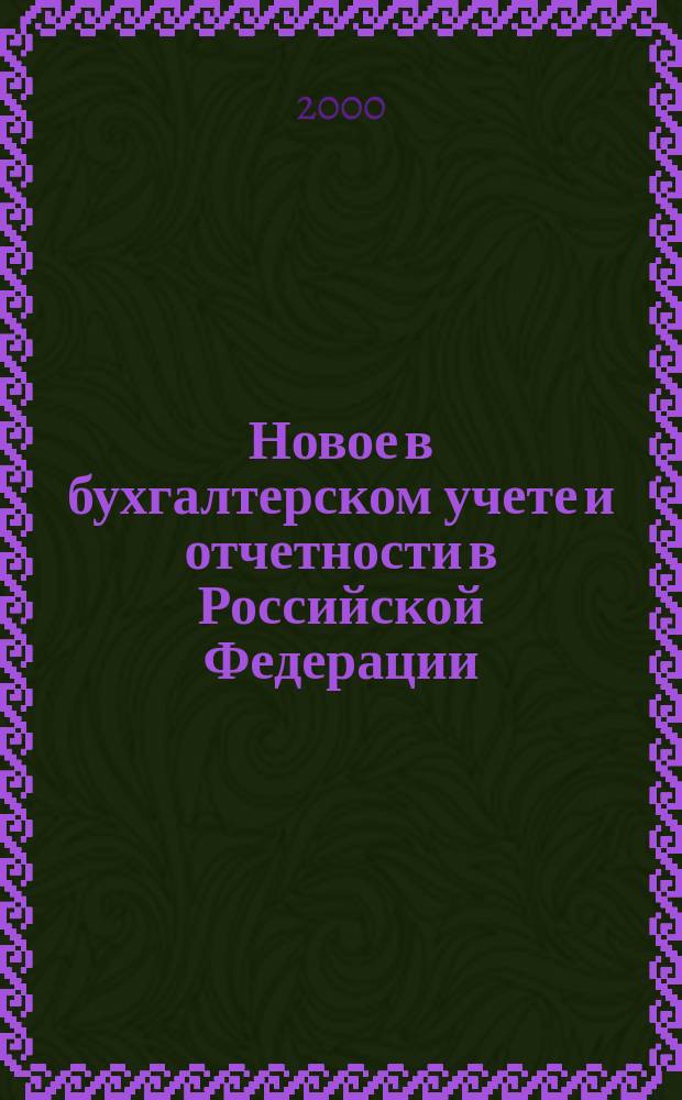 Новое в бухгалтерском учете и отчетности в Российской Федерации : Сб. нормат. документов. С коммент. 2000, Вып.4(102)