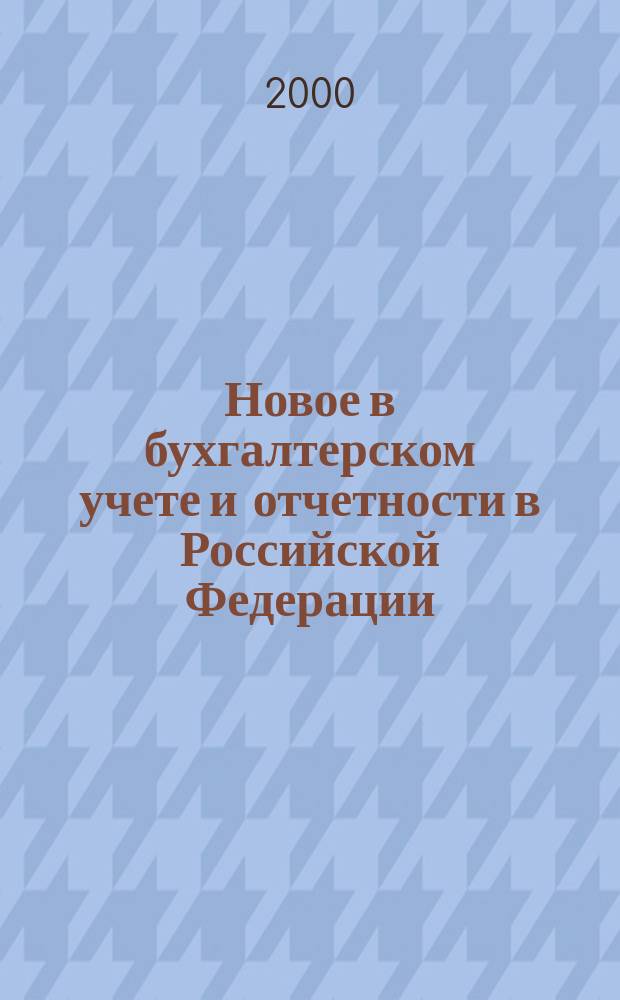 Новое в бухгалтерском учете и отчетности в Российской Федерации : Сб. нормат. документов. С коммент. 2000, Вып.12(110)