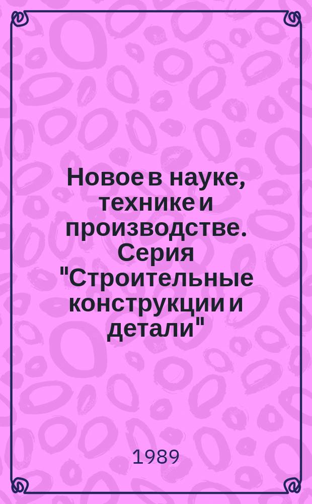 Новое в науке, технике и производстве. Серия "Строительные конструкции и детали" : Обзор. информ. для руководителя