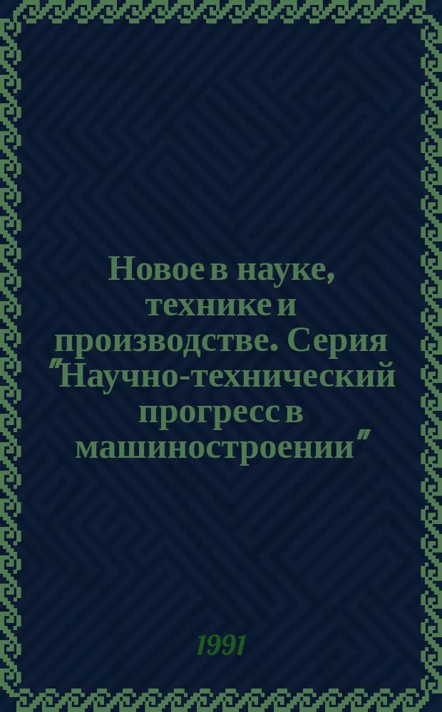 Новое в науке, технике и производстве. Серия "Научно-технический прогресс в машиностроении" : Обзор. информ