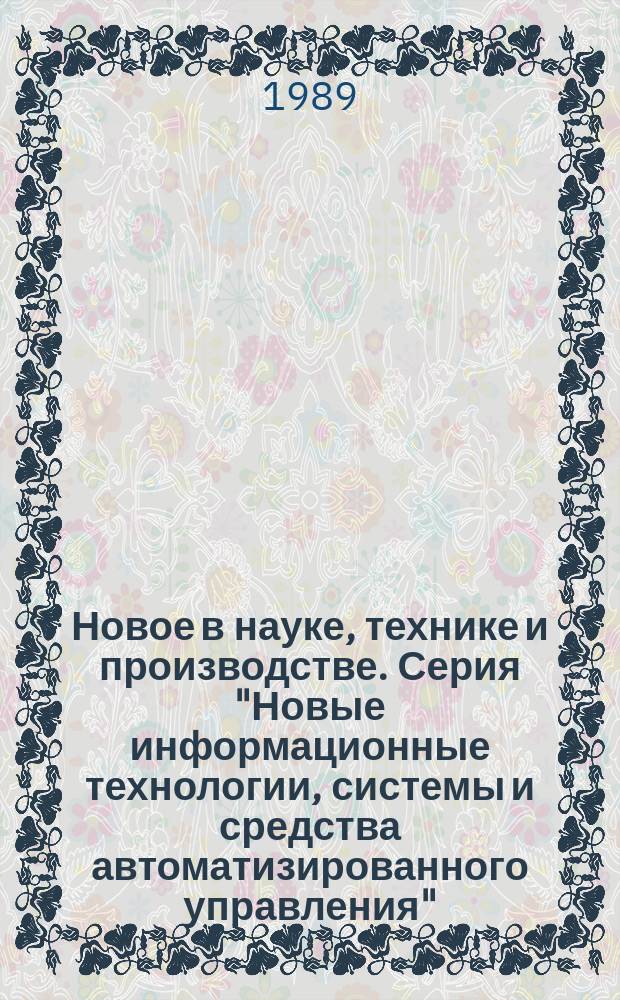 Новое в науке, технике и производстве. Серия "Новые информационные технологии, системы и средства автоматизированного управления" : Обзор. информ. для руководителя