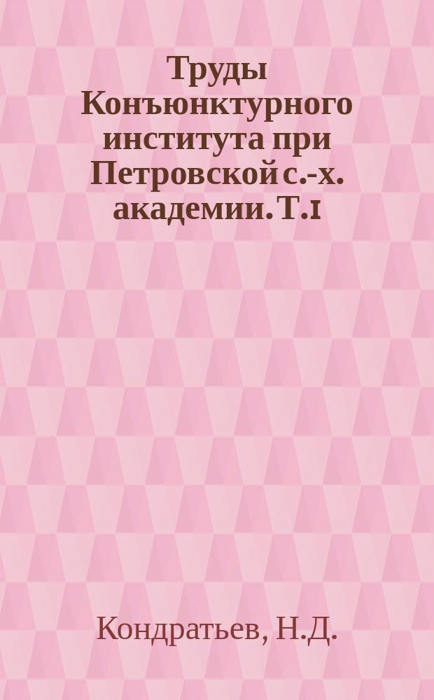 Труды Конъюнктурного института при Петровской с.-х. академии. Т.1 : Мировое хозяйство и его конъюнктуры во время и после войны