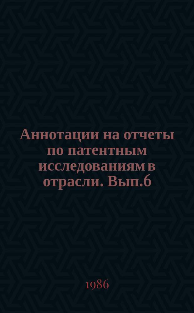 Аннотации на отчеты по патентным исследованиям в отрасли. Вып.6 : За 1985 год