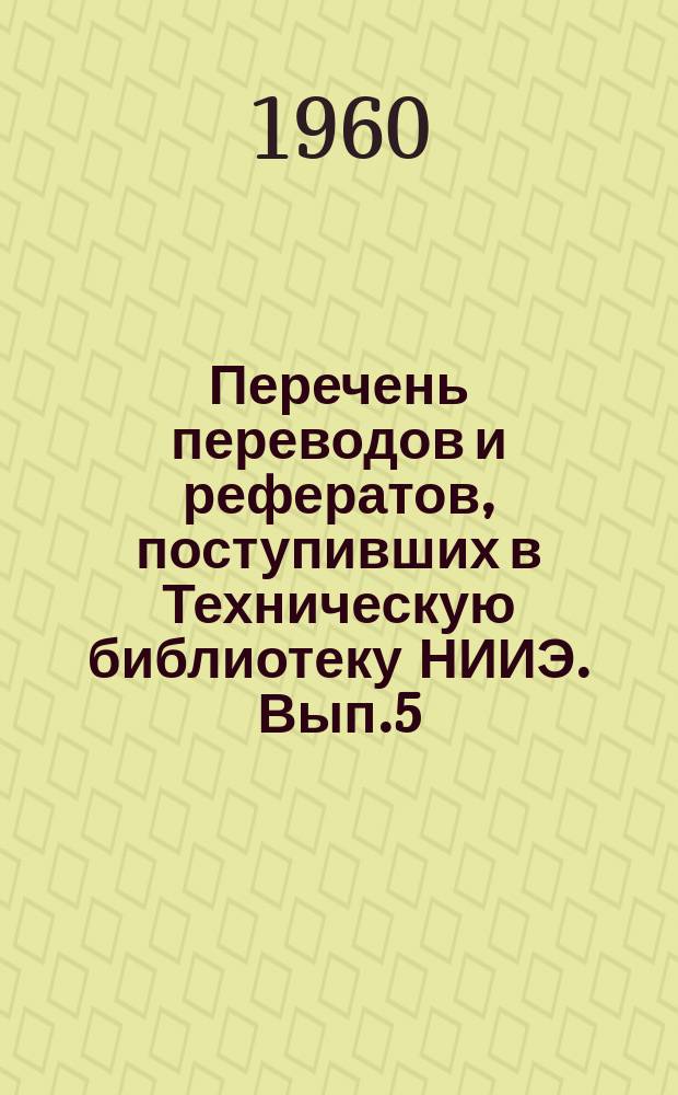 Перечень переводов и рефератов, поступивших в Техническую библиотеку НИИЭ. Вып.5 : IV квартал 1959 года