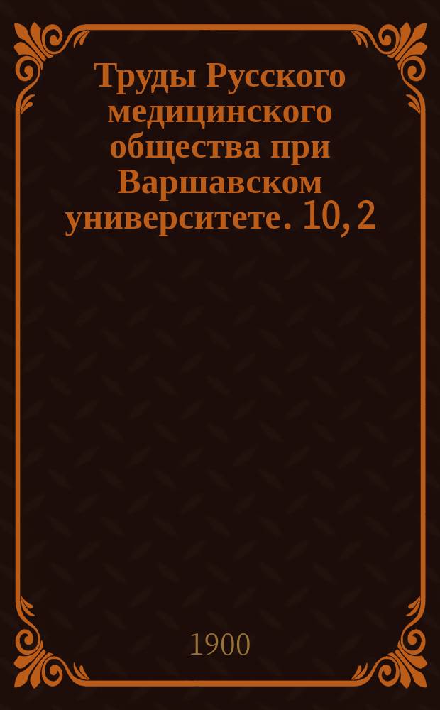 Труды Русского медицинского общества при Варшавском университете. 10, 2 : [... за] 1898 г.