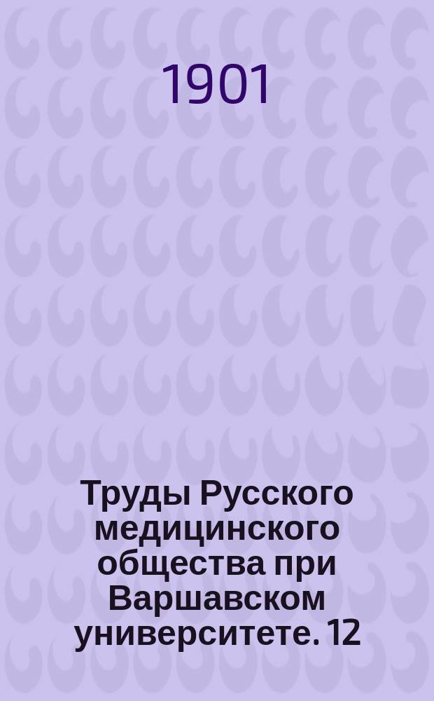 Труды Русского медицинского общества при Варшавском университете. 12 : [... за] 1900 г.
