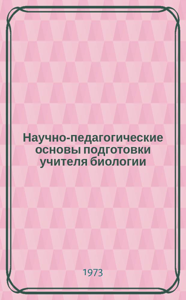 Научно-педагогические основы подготовки учителя биологии : Постоянно действующий межвуз. респ. темат. науч. сборник