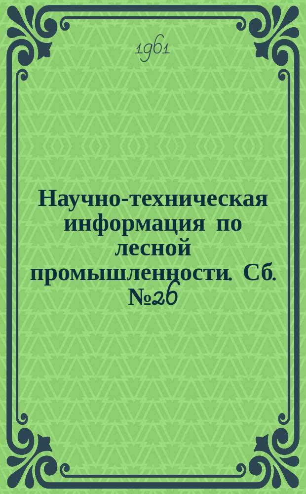 Научно-техническая информация по лесной промышленности. Сб.№26 : По материалам научно-технического совещания НТО лесной промышленности
