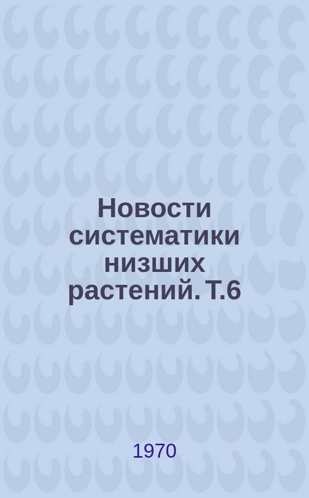 Новости систематики низших растений. Т.6 : 1969