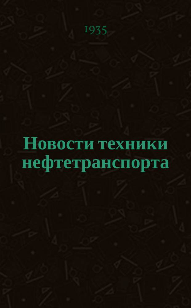 Новости техники нефтетранспорта : Ежемес. бюл. Центр. ин-та социалист. обмена опытом нефтяной промышленности СССР (ЦИСОН Главнефти)