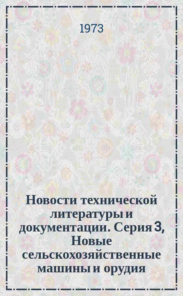 Новости технической литературы и документации. Серия 3, Новые сельскохозяйственные машины и орудия : Ежемес. аннот. указ