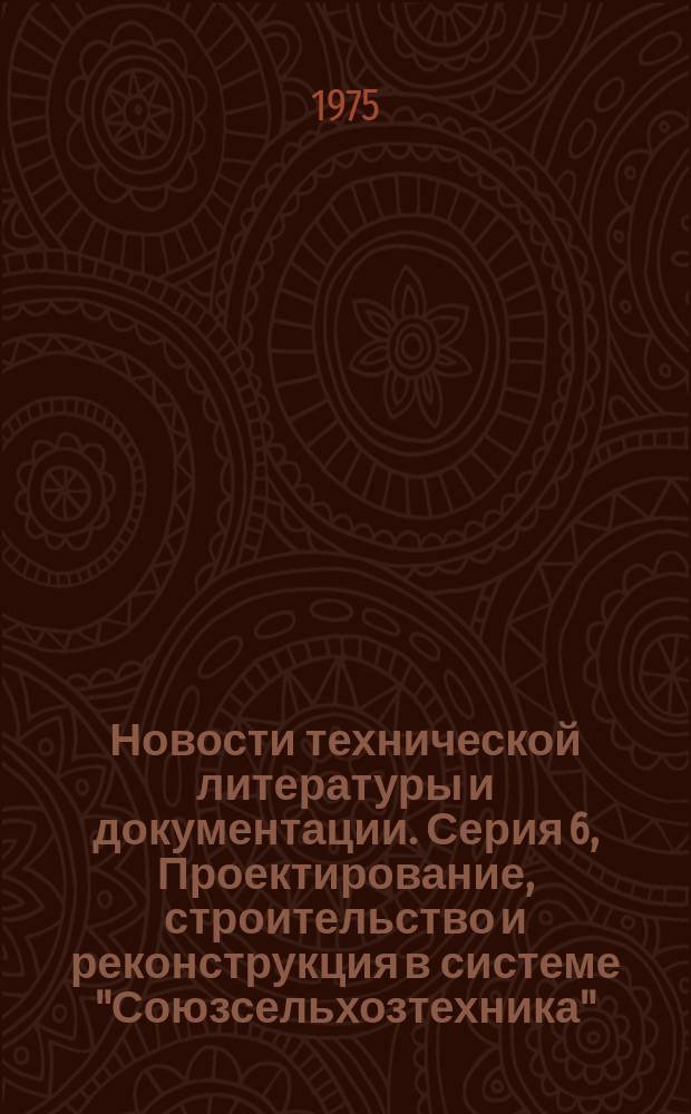 Новости технической литературы и документации. Серия 6, Проектирование, строительство и реконструкция в системе "Союзсельхозтехника" : Ежемес. аннот. указ
