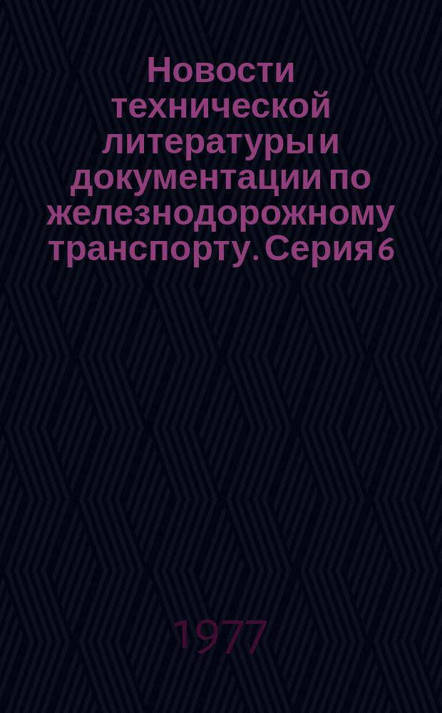 Новости технической литературы и документации по железнодорожному транспорту. Серия 6, Организация движения. Грузовая и коммерческая работа. Пассажирские перевозки. материально-техническое снабжение. Безопасность движения. Охрана труда