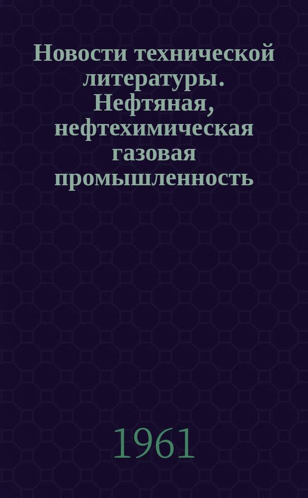 Новости технической литературы. Нефтяная, нефтехимическая газовая промышленность : Библиогр. указатель
