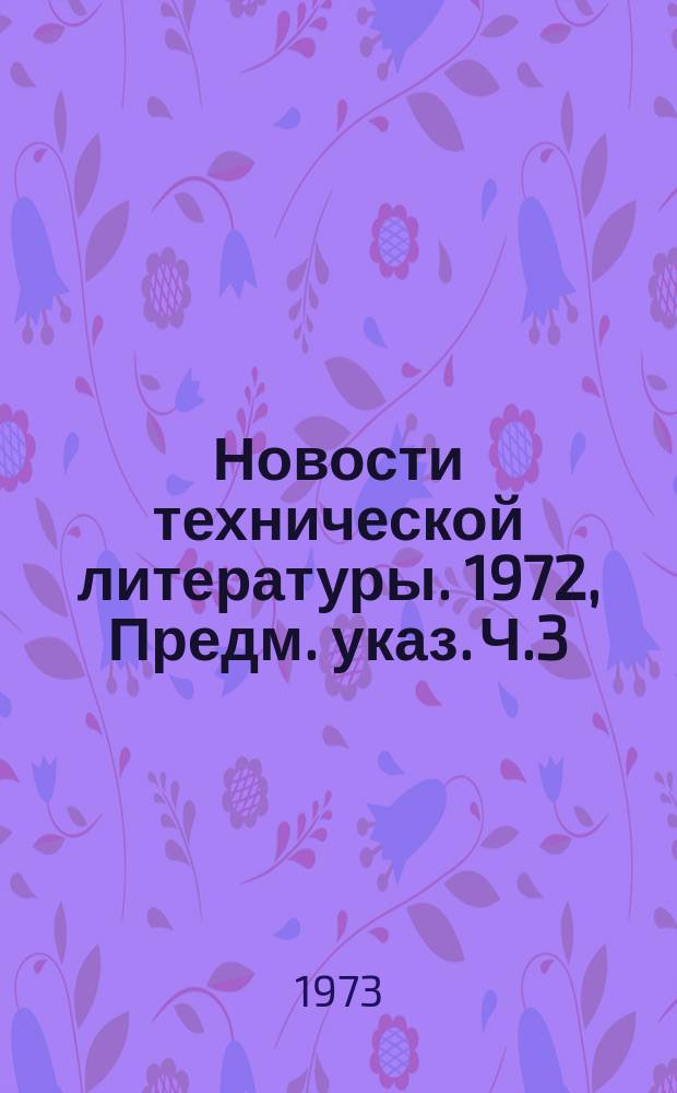 Новости технической литературы. 1972, Предм. указ. Ч.3 : (Металлургия)