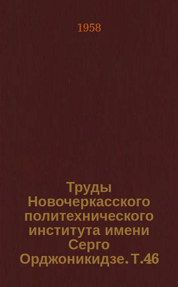 Труды Новочеркасского политехнического института имени Серго Орджоникидзе. Т.46(60) : Работы Механического факультета, посвященные пятидесятилетнему юбилею Института (1907-1957 годы)
