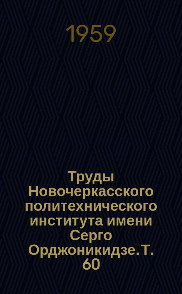 Труды Новочеркасского политехнического института имени Серго Орджоникидзе. Т.[60](74) : Работы Строительного факультета, посвященные пятидесятилетнему юбилею Института (1907-1957 г.г.)