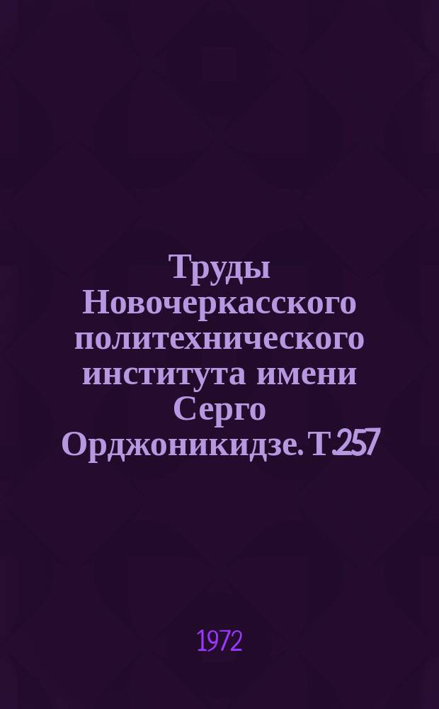 Труды Новочеркасского политехнического института имени Серго Орджоникидзе. Т.257 : Исследования в области конструирования и технологии изготовления деталей машин