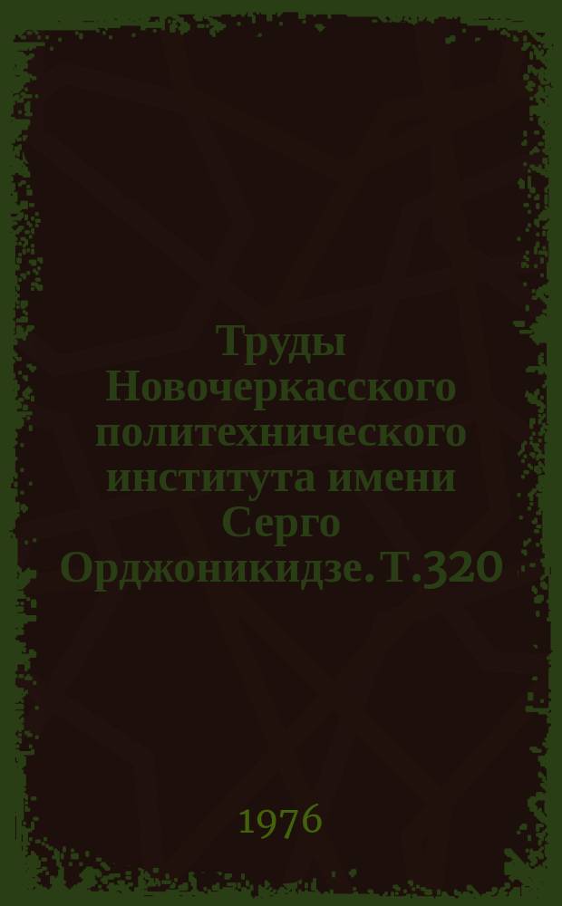 Труды Новочеркасского политехнического института имени Серго Орджоникидзе. Т.320 : Химия и химическая технология