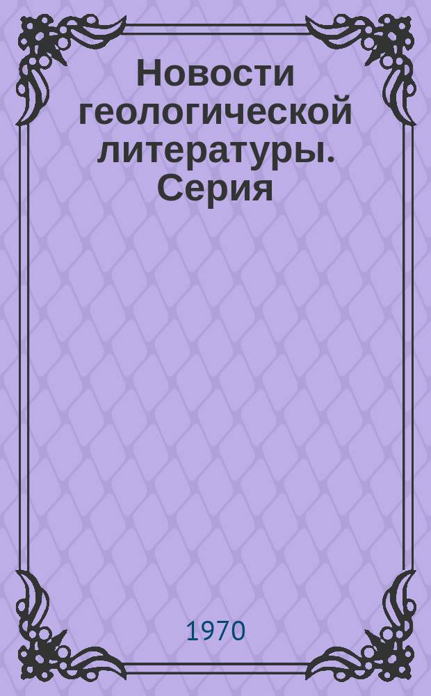 Новости геологической литературы. Серия: Научно-техническая информация в геологии