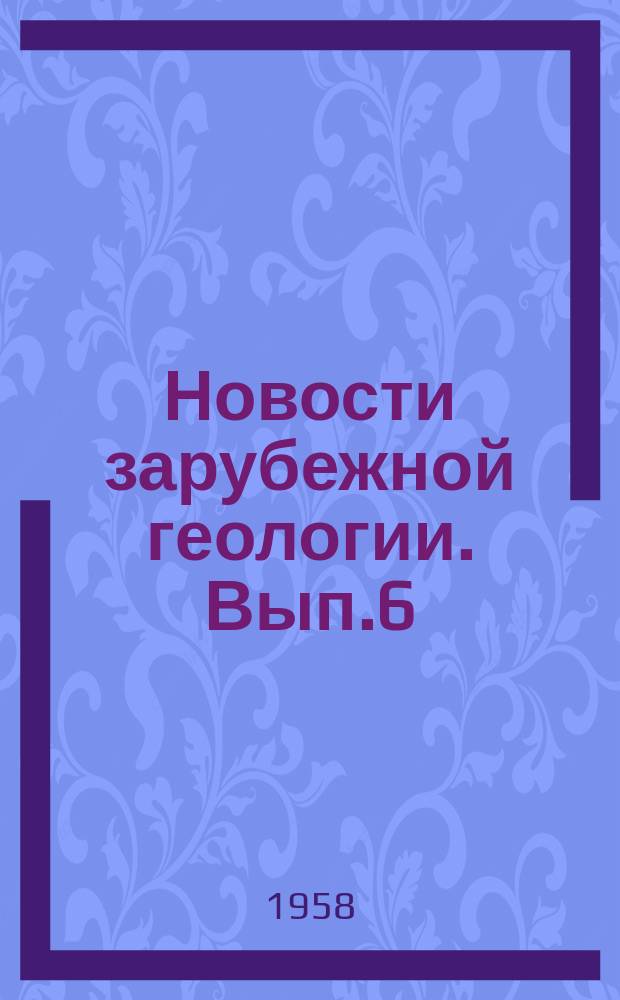 Новости зарубежной геологии. Вып.6 : Сборник переводов по геологии и полезных ископаемых Китая