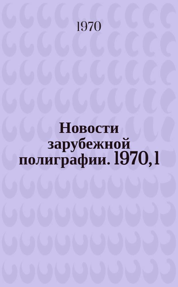 Новости зарубежной полиграфии. 1970, 1 : (Серия: Организация, экономика, планирование, техника безопасности)